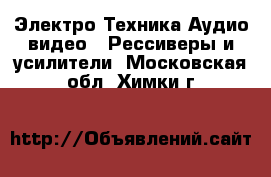 Электро-Техника Аудио-видео - Рессиверы и усилители. Московская обл.,Химки г.